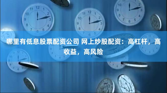 哪里有低息股票配资公司 网上炒股配资：高杠杆，高收益，高风险