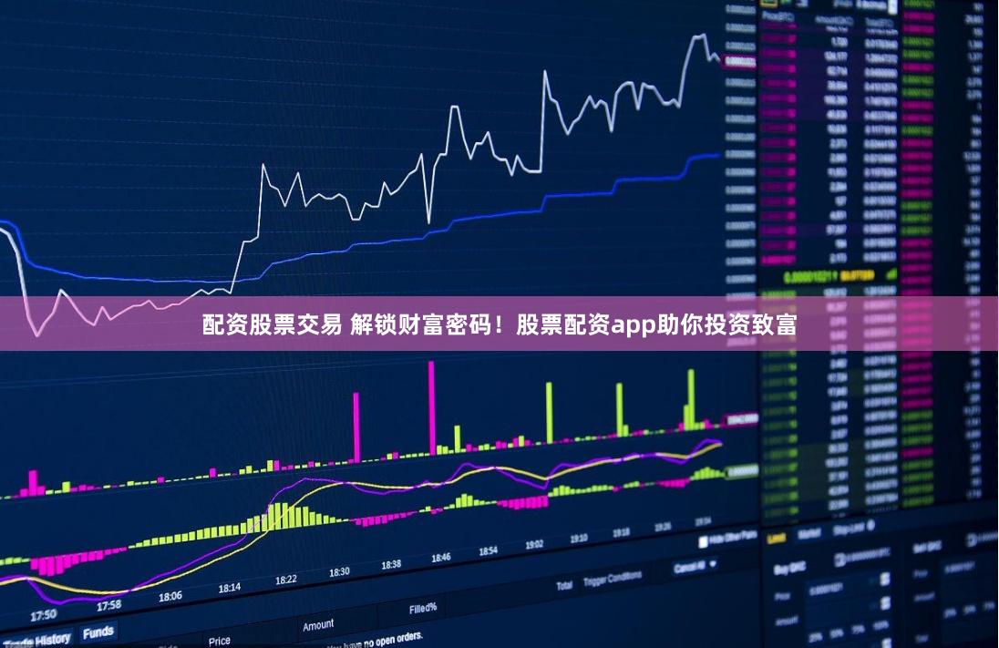 配资股票交易 解锁财富密码！股票配资app助你投资致富