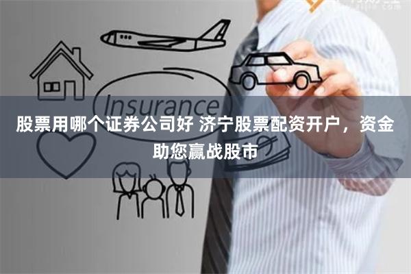 股票用哪个证券公司好 济宁股票配资开户，资金助您赢战股市