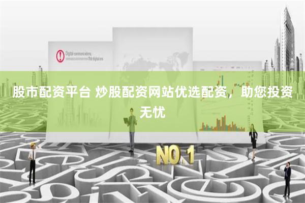 股市配资平台 炒股配资网站优选配资，助您投资无忧