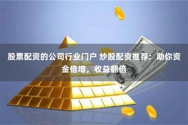 股票配资的公司行业门户 炒股配资推荐：助你资金倍增，收益翻倍