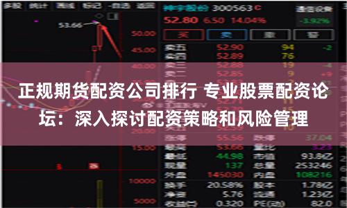 正规期货配资公司排行 专业股票配资论坛：深入探讨配资策略和风险管理