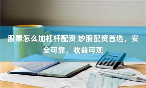 股票怎么加杠杆配资 炒股配资首选，安全可靠，收益可观