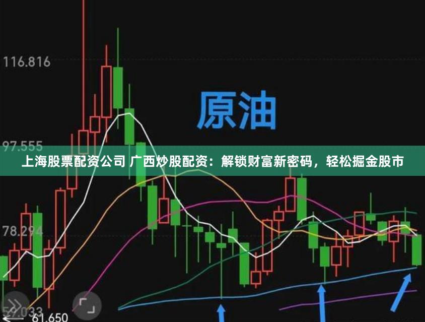 上海股票配资公司 广西炒股配资：解锁财富新密码，轻松掘金股市