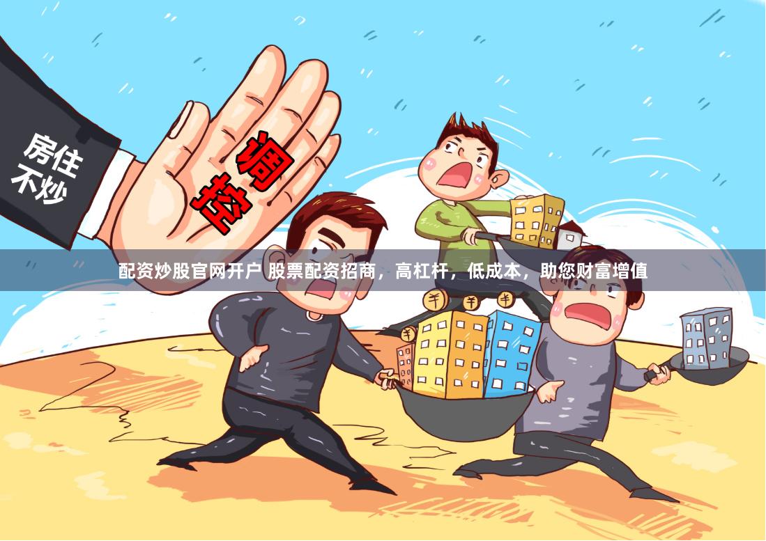 配资炒股官网开户 股票配资招商，高杠杆，低成本，助您财富增值