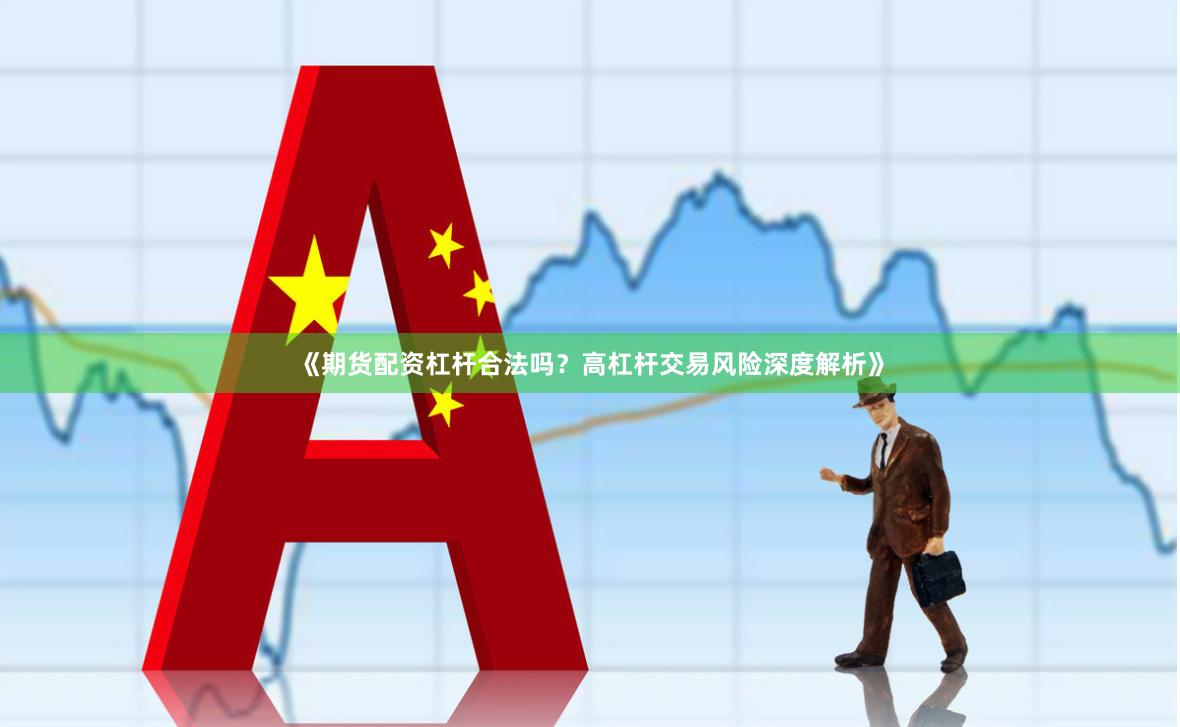 《期货配资杠杆合法吗？高杠杆交易风险深度解析》