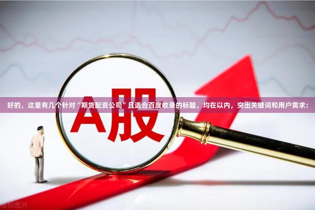 好的，这里有几个针对“期货配资公司”且适合百度收录的标题，均在以内，突出关键词和用户需求：