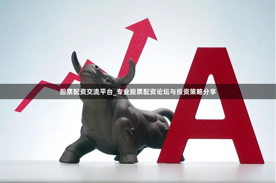 股票配资交流平台_专业股票配资论坛与投资策略分享