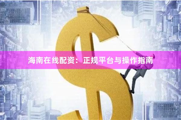 海南在线配资：正规平台与操作指南