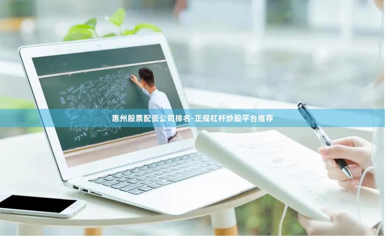 惠州股票配资公司排名-正规杠杆炒股平台推荐