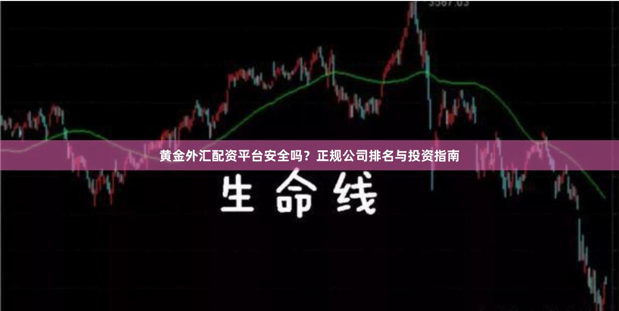 黄金外汇配资平台安全吗？正规公司排名与投资指南