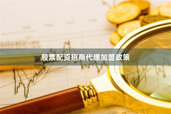 股票配资招商代理加盟政策