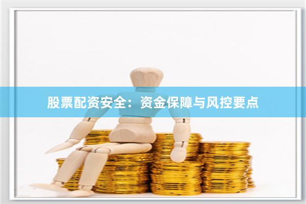 股票配资安全：资金保障与风控要点