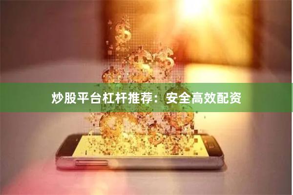 炒股平台杠杆推荐：安全高效配资