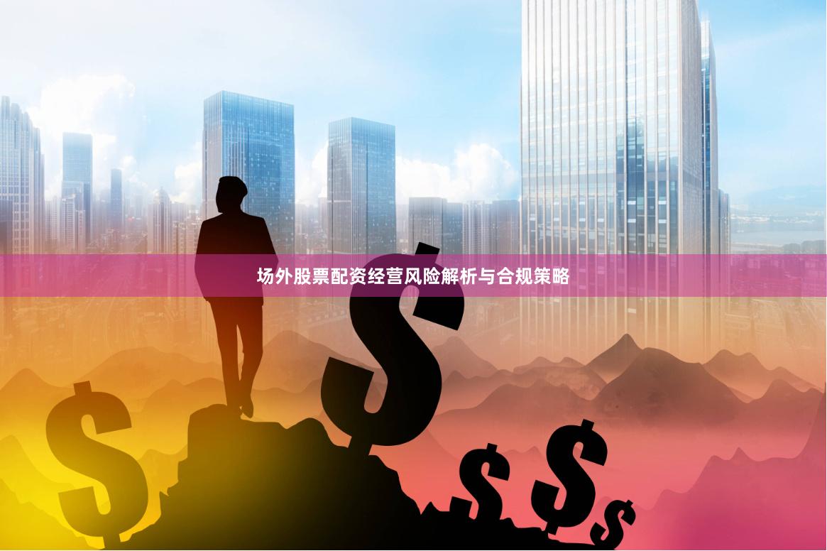 场外股票配资经营风险解析与合规策略
