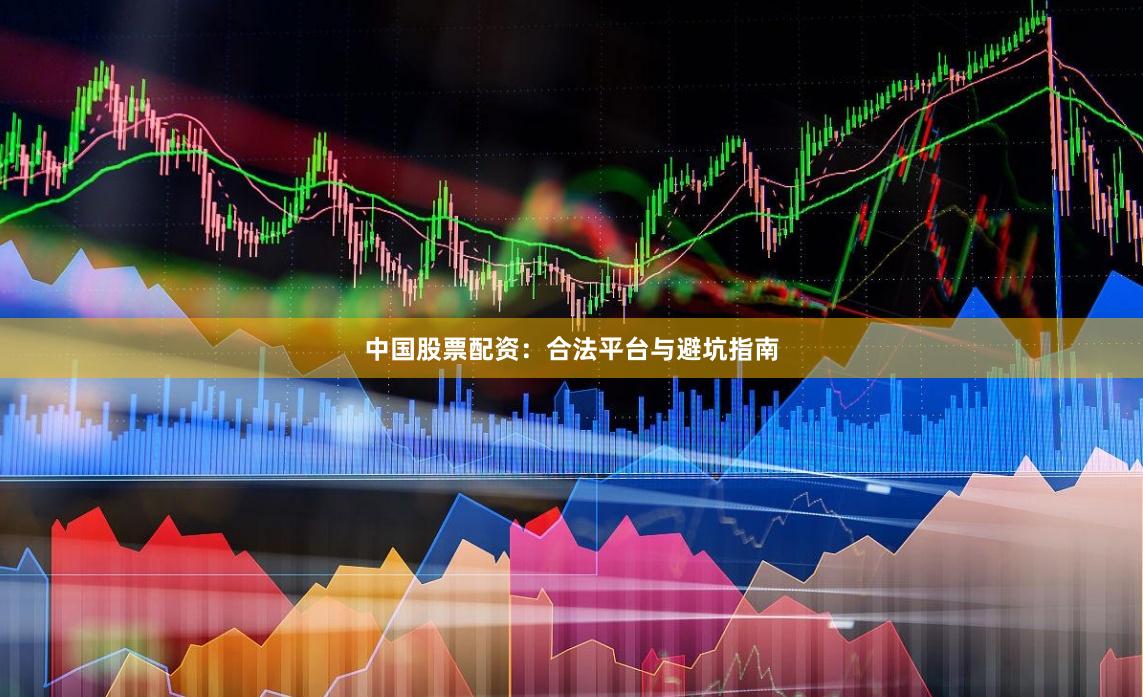 中国股票配资：合法平台与避坑指南