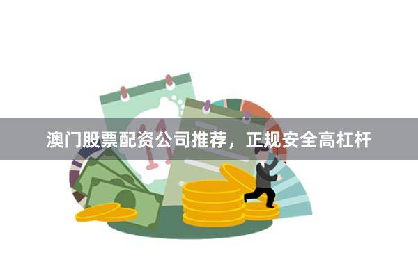 澳门股票配资公司推荐，正规安全高杠杆