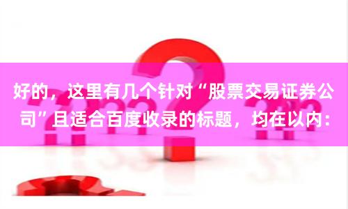 好的，这里有几个针对“股票交易证券公司”且适合百度收录的标题，均在以内：
