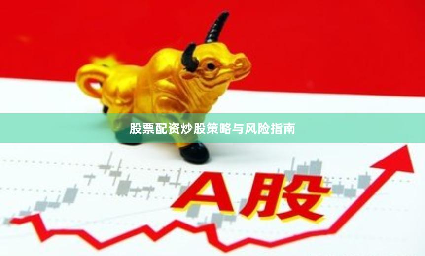 股票配资炒股策略与风险指南