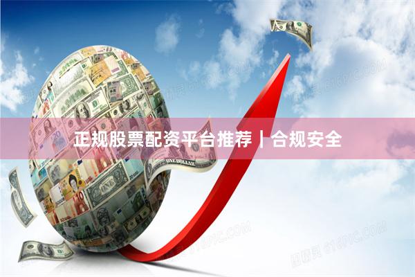 正规股票配资平台推荐｜合规安全