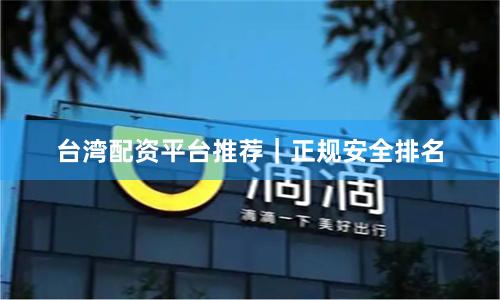 台湾配资平台推荐｜正规安全排名