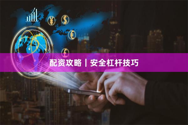 配资攻略｜安全杠杆技巧