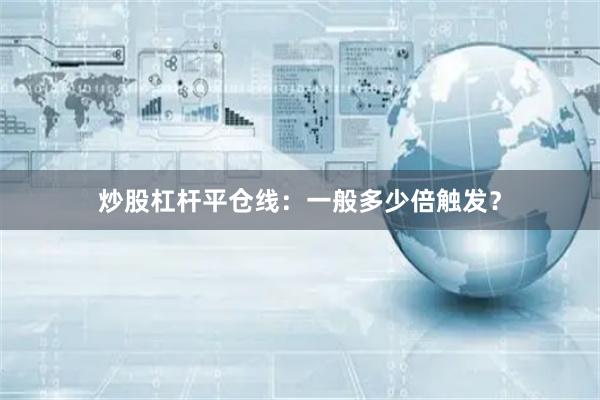 炒股杠杆平仓线：一般多少倍触发？