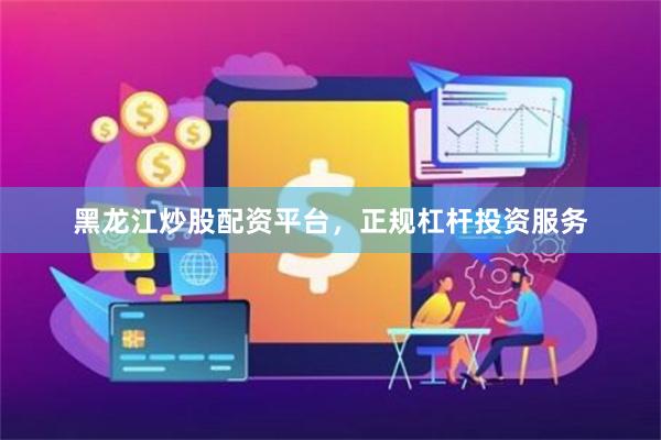黑龙江炒股配资平台，正规杠杆投资服务